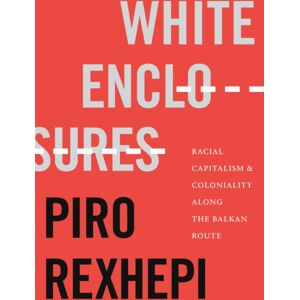 Duke University Press White Enclosures : Racial Capitalism And Coloniality Along The Balkan Route Duke University Press White Enclosures : Racial Capitalism And Coloniality Along The Balkan Route