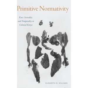 Duke University Press Primitive Normativity : Race, Sexuality, And Temporality In Colonial Kenya Duke University Press Primitive Normativity : Race, Sexuality, And Temporality In Colonial Kenya