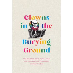 Duke University Press Clowns In The Burying Ground : The Grateful Dead, Literature, And The Limits Of Philosophy Duke University Press Clowns In The Burying Ground : The Grateful Dead, Literature, And The Limits Of Philosophy