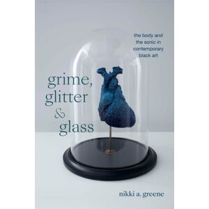 Duke University Press Grime, Glitter, And Glass : The Body And The Sonic In Contemporary Black Art Duke University Press Grime, Glitter, And Glass : The Body And The Sonic In Contemporary Black Art