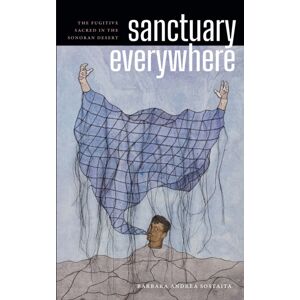 Duke University Press Sanctuary Everywhere : The Fugitive Sacred In The Sonoran Desert Duke University Press Sanctuary Everywhere : The Fugitive Sacred In The Sonoran Desert