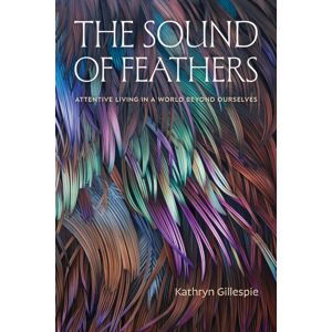 Duke University Press The Sound Of Feathers : Attentive Living In A World Beyond Ourselves Duke University Press The Sound Of Feathers : Attentive Living In A World Beyond Ourselves