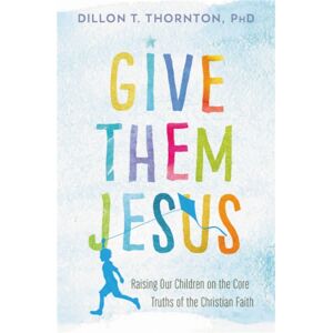 Time Warner Trade Publishing Give Them Jesus : Raising Our Children On The Core Truths Of The Christian Faith Time Warner Trade Publishing Give Them Jesus : Raising Our Children On The Core Truths Of The Christian Faith