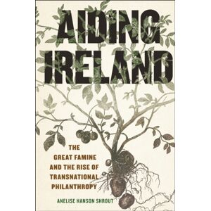New York University Press Aiding Ireland : The Great Famine And The Rise Of Transnational Philanthropy New York University Press Aiding Ireland : The Great Famine And The Rise Of Transnational Philanthropy