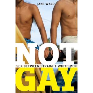 New York University Press Not Gay : Sex Between Straight White Men New York University Press Not Gay : Sex Between Straight White Men