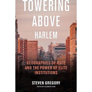 New York University Press Towering Above Harlem : Geographies Of Race And The Power Of Elite Institutions New York University Press Towering Above Harlem : Geographies Of Race And The Power Of Elite Institutions