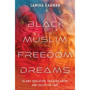 New York University Press Black Muslim Freedom Dreams : Islamic Education, Pan-Africanism, And Collective Care New York University Press Black Muslim Freedom Dreams : Islamic Education, Pan-Africanism, And Collective Care