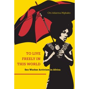 New York University Press To Live Freely In This World : Sex Worker Activism In Africa New York University Press To Live Freely In This World : Sex Worker Activism In Africa