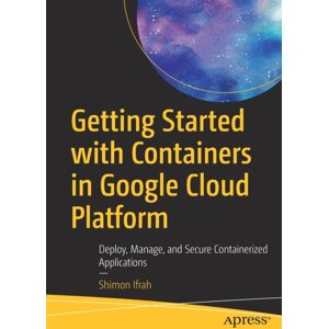 APress Getting Started With Containers In Google Cloud Platform : Deploy, Manage, And Secure Containerized Applications APress Getting Started With Containers In Google Cloud Platform : Deploy, Manage, And Secure Containerized Applications