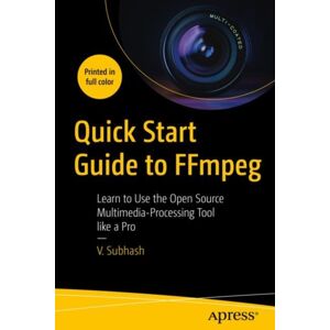 APress Quick Start Guide To Ffmpeg : Learn To Use The Open Source Multimedia-Processing Tool Like A Pro APress Quick Start Guide To Ffmpeg : Learn To Use The Open Source Multimedia-Processing Tool Like A Pro