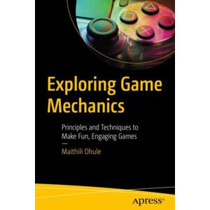 APress Exploring Game Mechanics : Principles And Techniques To Make Fun, Engaging Games APress Exploring Game Mechanics : Principles And Techniques To Make Fun, Engaging Games