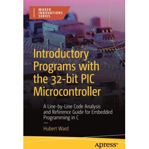 APress Introductory Programs With The 32-Bit Pic Microcontroller : A Line-By-Line Code Analysis And Reference Guide For Embedded Programming In C APress Introductory Programs With The 32-Bit Pic Microcontroller : A Line-By-Line Code Analysis And Reference Guide For Embedded Programming In C
