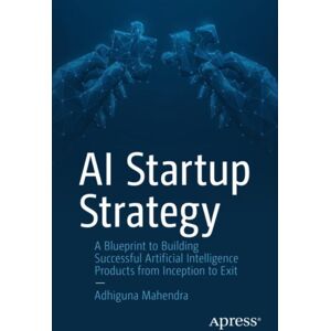 APress Ai Startup Strategy : A Blueprint To Building Successful Artificial Intelligence Products From Inception To Exit APress Ai Startup Strategy : A Blueprint To Building Successful Artificial Intelligence Products From Inception To Exit