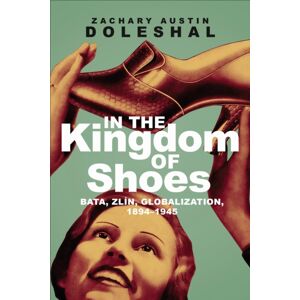University of Toronto Press In The Kingdom Of Shoes : Bata, Zlin, Globalization, 1894-1945 University of Toronto Press In The Kingdom Of Shoes : Bata, Zlin, Globalization, 1894-1945