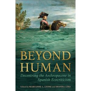 University of Toronto Press Beyond Human : Decentring The Anthropocene In Spanish Ecocriticism University of Toronto Press Beyond Human : Decentring The Anthropocene In Spanish Ecocriticism