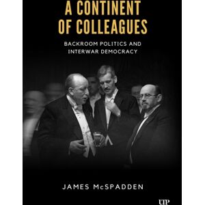 University of Toronto Press A Continent Of Colleagues : Backroom Politics And Interwar Democracy University of Toronto Press A Continent Of Colleagues : Backroom Politics And Interwar Democracy