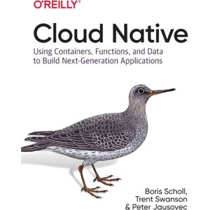 O'Reilly Media Cloud Native : Using Containers, Functions, And Data To Build Next-Generation Applications O'Reilly Media Cloud Native : Using Containers, Functions, And Data To Build Next-Generation Applications