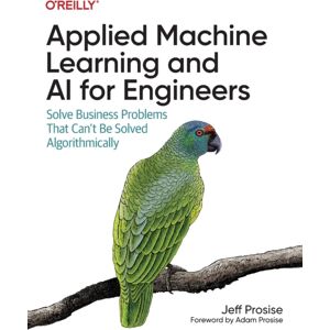 O'Reilly Media Applied Machine Learning And Ai For Engineers : Solve Business Problems That Can'T Be Solved Algorithmically O'Reilly Media Applied Machine Learning And Ai For Engineers : Solve Business Problems That Can'T Be Solved Algorithmically