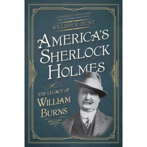 Rowman & Littlefield America'S Sherlock Holmes : The Legacy Of William Burns Rowman & Littlefield America'S Sherlock Holmes : The Legacy Of William Burns
