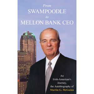 Rowman & Littlefield From Swampoodle To Mellon Bank Ceo : An Irish-American'S Journey, The Autobiography Of Martin G. Mcguinn, Jr. Rowman & Littlefield From Swampoodle To Mellon Bank Ceo : An Irish-American'S Journey, The Autobiography Of Martin G. Mcguinn, Jr.