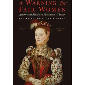 University of Nebraska Press A Warning For Fair Women : Adultery And Murder In Shakespeare'S Theater University of Nebraska Press A Warning For Fair Women : Adultery And Murder In Shakespeare'S Theater