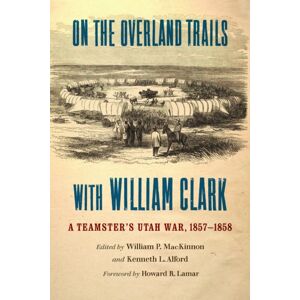 University of Nebraska Press On The Overland Trails With William Clark : A Teamster'S Utah War, 1857–1858 University of Nebraska Press On The Overland Trails With William Clark : A Teamster'S Utah War, 1857–1858