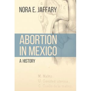 University of Nebraska Press Abortion In Mexico : A History University of Nebraska Press Abortion In Mexico : A History