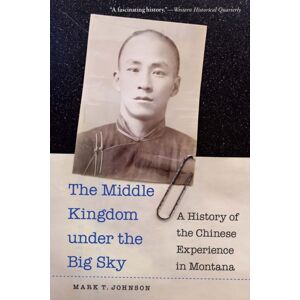 University of Nebraska Press The Middle Kingdom Under The Big Sky : A History Of The Chinese Experience In Montana University of Nebraska Press The Middle Kingdom Under The Big Sky : A History Of The Chinese Experience In Montana