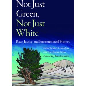 University of Nebraska Press Not Just Green, Not Just White : Race, Justice, And Environmental History University of Nebraska Press Not Just Green, Not Just White : Race, Justice, And Environmental History