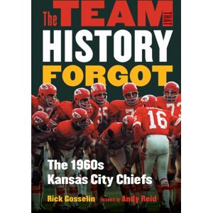 University of Nebraska Press The Team That History Forgot : The 1960s Kansas City Chiefs University of Nebraska Press The Team That History Forgot : The 1960s Kansas City Chiefs