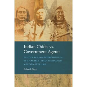 University of Nebraska Press Indian Chiefs Vs. Government Agents : Politics And Law Enforcement On The Flathead Indian Reservation, Montana, 1875–1910 University of Nebraska Press Indian Chiefs Vs. Government Agents : Politics And Law Enforcement On The Flathead Indian Reservation, Montana, 1875–1910
