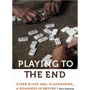 University of Nebraska Press Playing To The End : Elder Black Men, Placemaking, And Dominoes In Denver University of Nebraska Press Playing To The End : Elder Black Men, Placemaking, And Dominoes In Denver