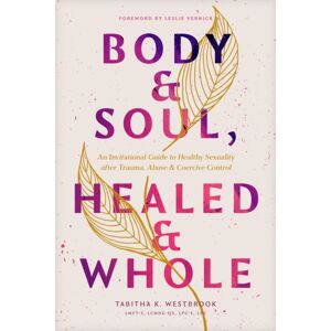 Tyndale House Publishers Body & Soul, Healed & Whole : An Invitational Guide To Healthy Sexuality After Trauma, Abuse, And Coercive Control Tyndale House Publishers Body & Soul, Healed & Whole : An Invitational Guide To Healthy Sexuality After Trauma, Abuse, And Coercive Control