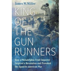 University Press of Mississippi King Of The Gunrunners : How A Philadelphia Fruit Importer Inspired A Revolution And Provoked The Spanish-American War University Press of Mississippi King Of The Gunrunners : How A Philadelphia Fruit Importer Inspired A Revolution And Provoked The Spanish-American War