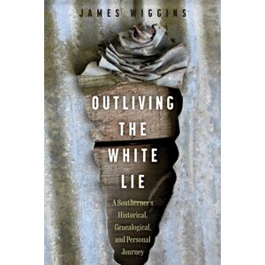 University Press of Mississippi Outliving The White Lie : A Southerner'S Historical, Genealogical, And Personal Journey University Press of Mississippi Outliving The White Lie : A Southerner'S Historical, Genealogical, And Personal Journey