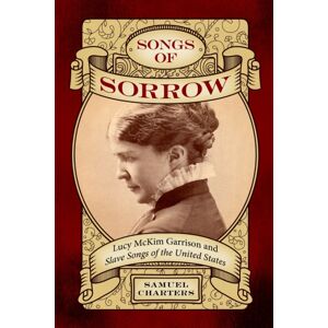 University Press of Mississippi Songs Of Sorrow : Lucy Mckim Garrison And Slave Songs Of The United States University Press of Mississippi Songs Of Sorrow : Lucy Mckim Garrison And Slave Songs Of The United States