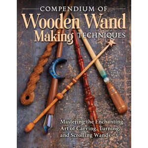 Fox Chapel Publishing Compendium Of Wooden Wand Making Techniques : Mastering The Enchaning Art Of Carving, Turning, And Scrolling Wands Fox Chapel Publishing Compendium Of Wooden Wand Making Techniques : Mastering The Enchaning Art Of Carving, Turning, And Scrolling Wands