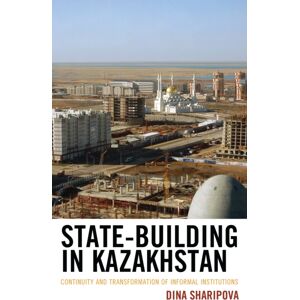Bloomsbury Publishing Plc State-Building In Kazakhstan : Continuity And Transformation Of Informal Institutions Bloomsbury Publishing Plc State-Building In Kazakhstan : Continuity And Transformation Of Informal Institutions