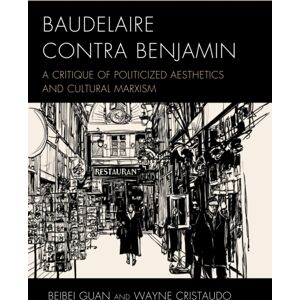 Bloomsbury Publishing Plc Baudelaire Contra Benjamin : A Critique Of Politicized Aesthetics And Cultural Marxism Bloomsbury Publishing Plc Baudelaire Contra Benjamin : A Critique Of Politicized Aesthetics And Cultural Marxism
