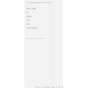 Bloomsbury Publishing Plc Experimentations : John Cage In Music, Art, And Architecture Bloomsbury Publishing Plc Experimentations : John Cage In Music, Art, And Architecture