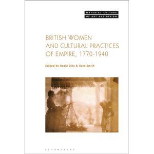 Bloomsbury Publishing PLC British Women And Cultural Practices Of Empire, 1770-1940 Bloomsbury Publishing PLC British Women And Cultural Practices Of Empire, 1770-1940