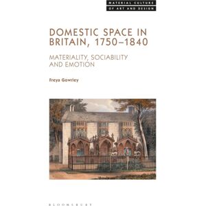 Bloomsbury Publishing PLC Domestic Space In Britain, 1750-1840 : Materiality, Sociability And Emotion Bloomsbury Publishing PLC Domestic Space In Britain, 1750-1840 : Materiality, Sociability And Emotion