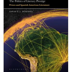 Bloomsbury Publishing Plc The Politics Of Literary Prestige : Prizes And Spanish American Literature Bloomsbury Publishing Plc The Politics Of Literary Prestige : Prizes And Spanish American Literature