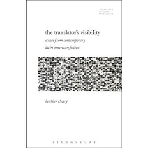 Bloomsbury Publishing Plc The Translator’s Visibility : Scenes From Contemporary Latin American Fiction Bloomsbury Publishing Plc The Translator’s Visibility : Scenes From Contemporary Latin American Fiction