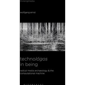 Bloomsbury Publishing Plc Technologos In Being : Radical Media Archaeology & The Computational Machine Bloomsbury Publishing Plc Technologos In Being : Radical Media Archaeology & The Computational Machine