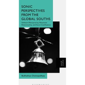Bloomsbury Publishing Plc Sonic Perspectives From The Global Souths : Unheard Reciprocity, Resonant Relationality, And Aural Confluence Bloomsbury Publishing Plc Sonic Perspectives From The Global Souths : Unheard Reciprocity, Resonant Relationality, And Aural Confluence