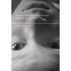 Bloomsbury Publishing Plc Literature And Film From East Europe’s Forgotten "Second World" : Essays Of Invitation Bloomsbury Publishing Plc Literature And Film From East Europe’s Forgotten "Second World" : Essays Of Invitation