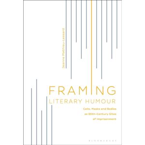 Bloomsbury Publishing Plc Framing Literary Humour : Cells, Masks And Bodies As 20th-Century Sites Of Imprisonment Bloomsbury Publishing Plc Framing Literary Humour : Cells, Masks And Bodies As 20th-Century Sites Of Imprisonment