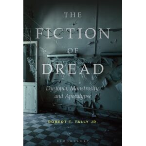 Bloomsbury Publishing Plc The Fiction Of Dread : Dystopia, Monstrosity, And Apocalypse Bloomsbury Publishing Plc The Fiction Of Dread : Dystopia, Monstrosity, And Apocalypse