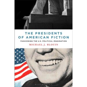 Bloomsbury Publishing Plc The Presidents Of American Fiction : Fashioning The U.S. Political Imagination Bloomsbury Publishing Plc The Presidents Of American Fiction : Fashioning The U.S. Political Imagination
